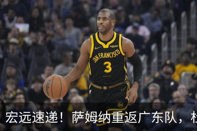 宏远速递！萨姆纳重返广东队，杜锋将接任国家队主教练？